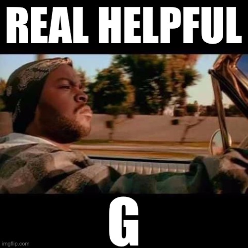 Concern trolling continues. | REAL HELPFUL; G | image tagged in ice cube today was a good day,metoo,conservative hypocrisy,conservative logic,trolling the troll,election 2020 | made w/ Imgflip meme maker
