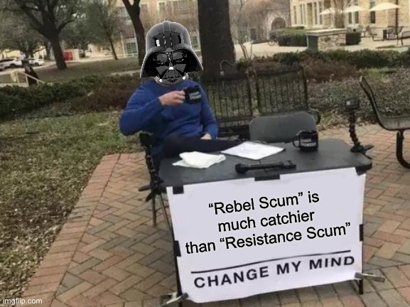Darth Vader Change My Mind | “Rebel Scum” is much catchier than “Resistance Scum” | image tagged in memes,change my mind,star wars | made w/ Imgflip meme maker