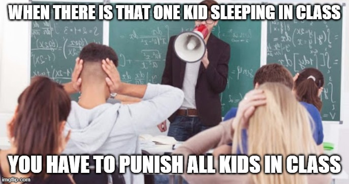 Sleeping in class | WHEN THERE IS THAT ONE KID SLEEPING IN CLASS; YOU HAVE TO PUNISH ALL KIDS IN CLASS | image tagged in school,school meme | made w/ Imgflip meme maker