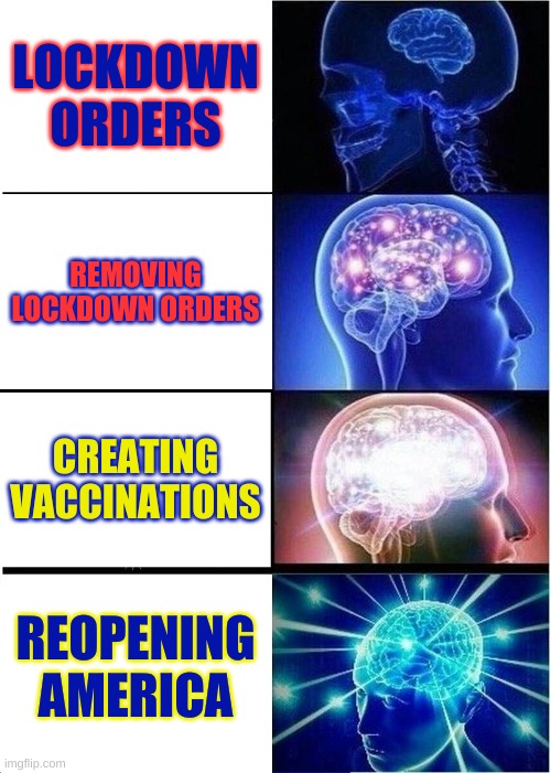 Expanding Brain | LOCKDOWN ORDERS; REMOVING LOCKDOWN ORDERS; CREATING VACCINATIONS; REOPENING AMERICA | image tagged in memes,expanding brain | made w/ Imgflip meme maker