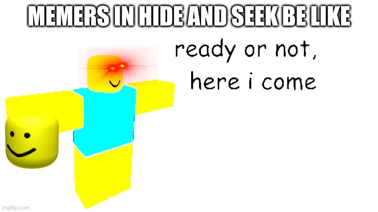 noob t pose | MEMERS IN HIDE AND SEEK BE LIKE | image tagged in noob t pose | made w/ Imgflip meme maker