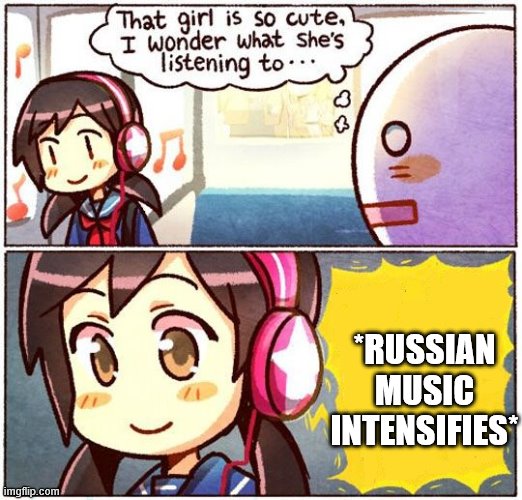 That Girl Is So Cute, I Wonder What She’s Listening To… | *RUSSIAN MUSIC INTENSIFIES* | image tagged in that girl is so cute i wonder what shes listening to | made w/ Imgflip meme maker