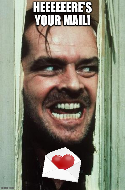 Here's Johnny Meme | HEEEEEERE'S YOUR MAIL! | image tagged in memes,here's johnny | made w/ Imgflip meme maker