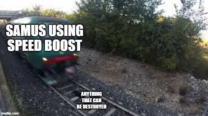 Speeding train | SAMUS USING SPEED BOOST ANYTHING THAT CAN BE DESTROYED | image tagged in speeding train | made w/ Imgflip meme maker