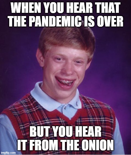 Bad Luck Brian Meme | WHEN YOU HEAR THAT THE PANDEMIC IS OVER; BUT YOU HEAR IT FROM THE ONION | image tagged in memes,bad luck brian | made w/ Imgflip meme maker