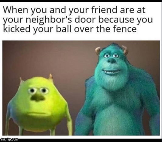 So true | image tagged in mike wazowski,so true memes,funny,i hate when this happens,neighbor,why me | made w/ Imgflip meme maker