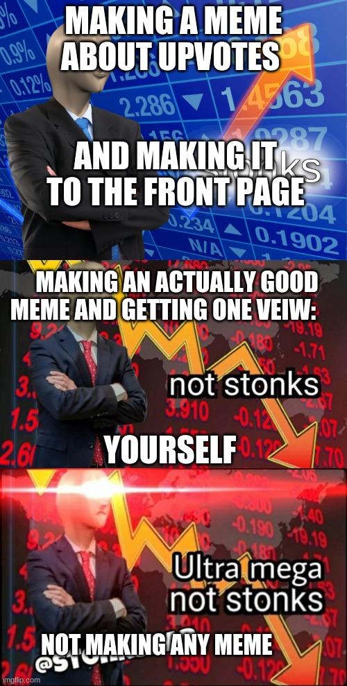 INFINITY NOT STONKS | MAKING A MEME ABOUT UPVOTES; AND MAKING IT TO THE FRONT PAGE; MAKING AN ACTUALLY GOOD MEME AND GETTING ONE VEIW:; YOURSELF; NOT MAKING ANY MEME | image tagged in stonks,not stonks,ultra mega not stonks | made w/ Imgflip meme maker