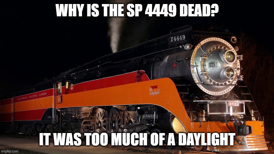 Southern Pacific 4449 memes | WHY IS THE SP 4449 DEAD? IT WAS TOO MUCH OF A DAYLIGHT | image tagged in steam | made w/ Imgflip meme maker
