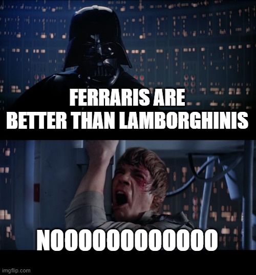 Star Wars No Meme | FERRARIS ARE BETTER THAN LAMBORGHINIS; NOOOOOOOOOOOO | image tagged in memes,star wars no | made w/ Imgflip meme maker