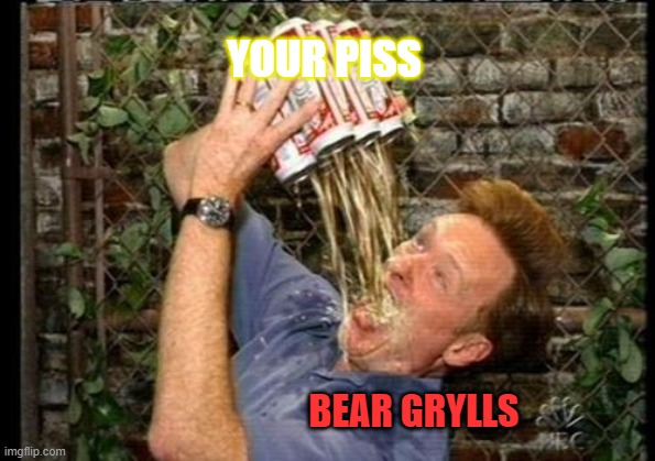 YOUR PISS BEAR GRYLLS | made w/ Imgflip meme maker