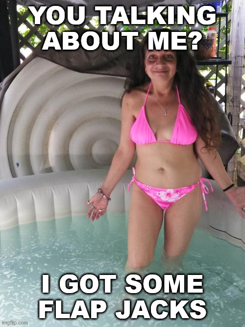 Saggy tits | YOU TALKING ABOUT ME? I GOT SOME FLAP JACKS | image tagged in saggy tits | made w/ Imgflip meme maker