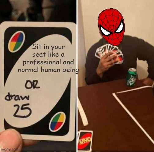 UNO Draw 25 Cards Meme | Sit in your seat like a professional and normal human being | image tagged in memes,uno draw 25 cards | made w/ Imgflip meme maker