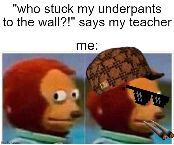 me in school | "who stuck my underpants to the wall?!" says my teacher; me: | image tagged in memes,monkey puppet,savage | made w/ Imgflip meme maker