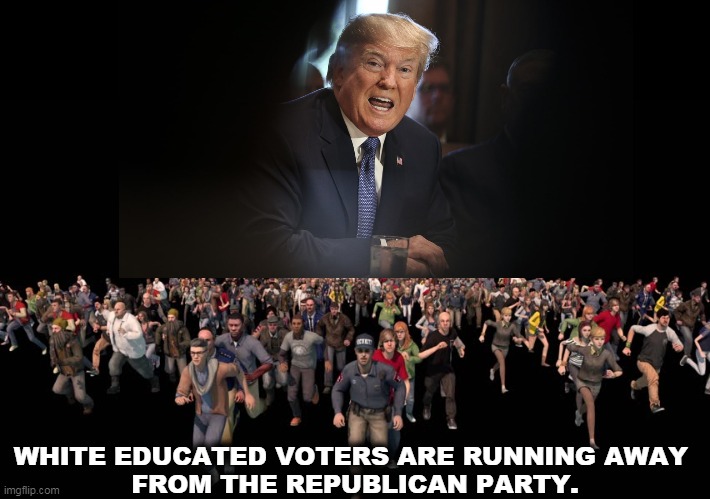 The polls are making Trump extremely nervous. | WHITE EDUCATED VOTERS ARE RUNNING AWAY 
FROM THE REPUBLICAN PARTY. | image tagged in gop,republican party,voters,hate,trump,loser | made w/ Imgflip meme maker