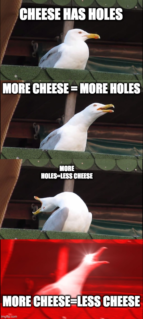 Inhaling Seagull Meme | CHEESE HAS HOLES; MORE CHEESE = MORE HOLES; MORE HOLES=LESS CHEESE; MORE CHEESE=LESS CHEESE | image tagged in memes,inhaling seagull | made w/ Imgflip meme maker