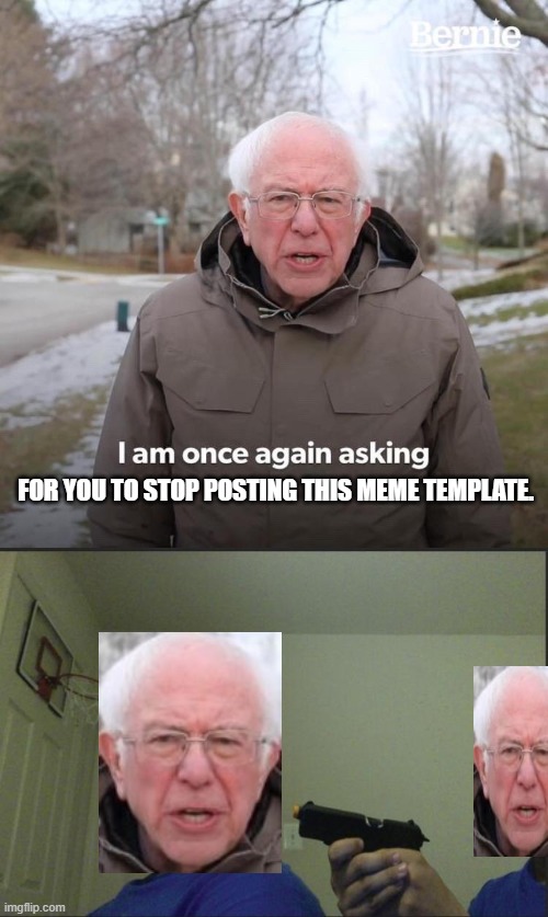 FOR YOU TO STOP POSTING THIS MEME TEMPLATE. | image tagged in trust nobody not even yourself,memes,bernie i am once again asking for your support | made w/ Imgflip meme maker