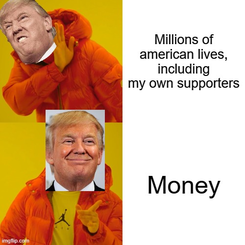 Donald Trump Money or Lives | Millions of american lives, including my own supporters; Money | image tagged in memes,drake hotline bling,trump,donald trump,coronavirus | made w/ Imgflip meme maker