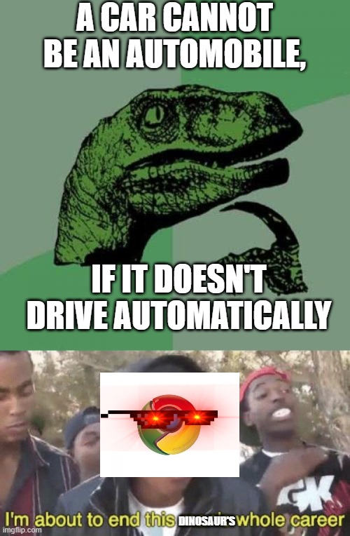 A CAR CANNOT BE AN AUTOMOBILE, IF IT DOESN'T DRIVE AUTOMATICALLY; DINOSAUR'S | image tagged in memes,philosoraptor,im about to end this mans whole career | made w/ Imgflip meme maker