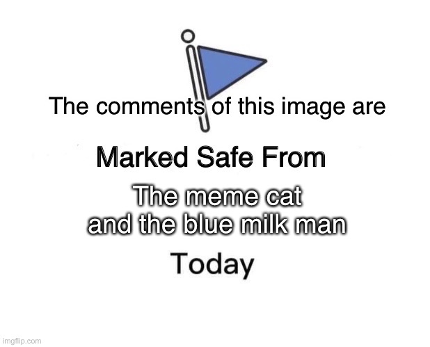 Just stop it with the Cat and the Milk | The comments of this image are; The meme cat and the blue milk man | image tagged in memes,marked safe from | made w/ Imgflip meme maker
