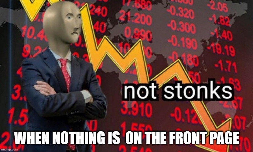 Not stonks | WHEN NOTHING IS  ON THE FRONT PAGE | image tagged in not stonks | made w/ Imgflip meme maker
