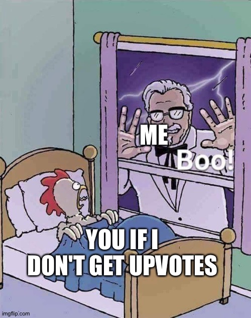 Boo | ME; YOU IF I DON'T GET UPVOTES | image tagged in chicken,kfc,upvote begging | made w/ Imgflip meme maker