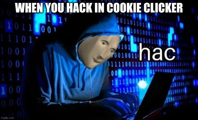 hac | WHEN YOU HACK IN COOKIE CLICKER | image tagged in hac | made w/ Imgflip meme maker