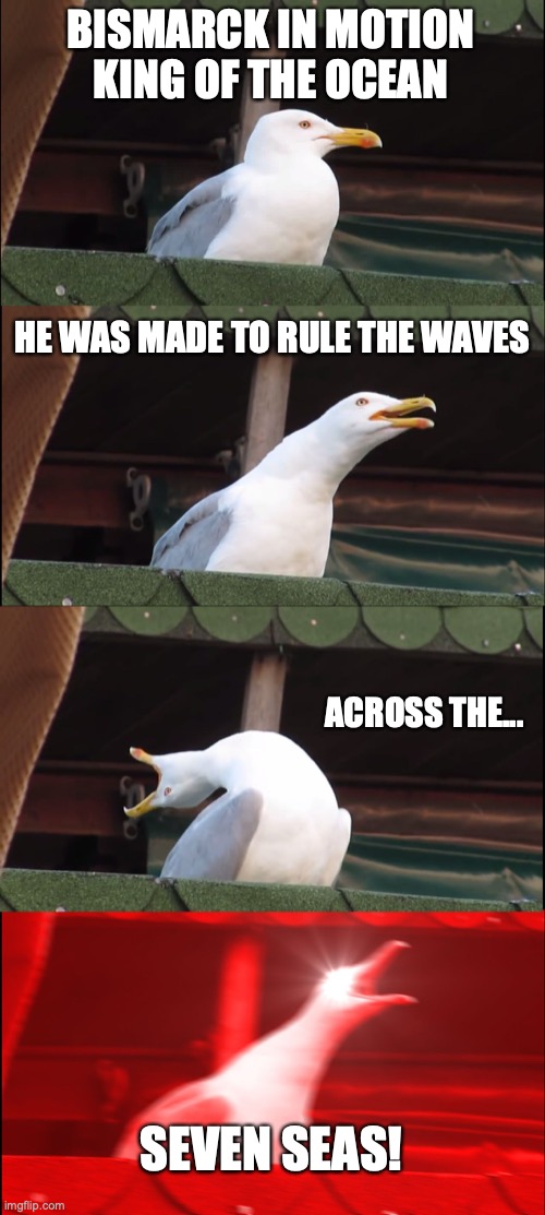 Inhaling Seagull Meme | BISMARCK IN MOTION
KING OF THE OCEAN; HE WAS MADE TO RULE THE WAVES; ACROSS THE... SEVEN SEAS! | image tagged in memes,inhaling seagull | made w/ Imgflip meme maker