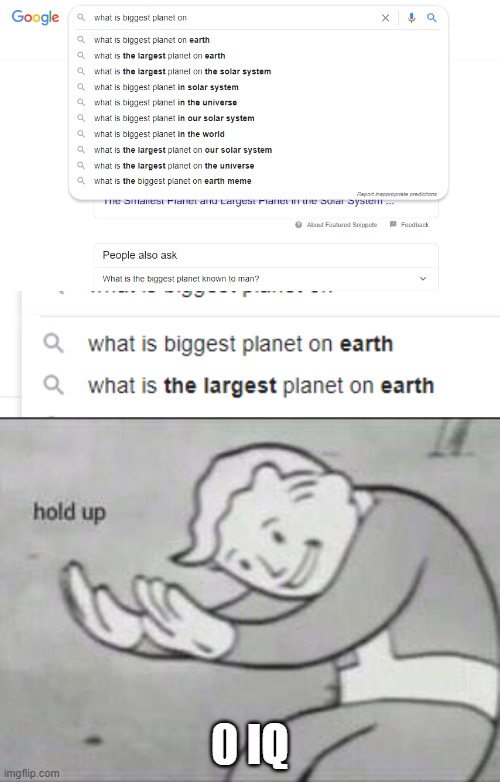 What is the biggest planet on earth |  0 IQ | image tagged in fallout hold up,idiot,google search | made w/ Imgflip meme maker