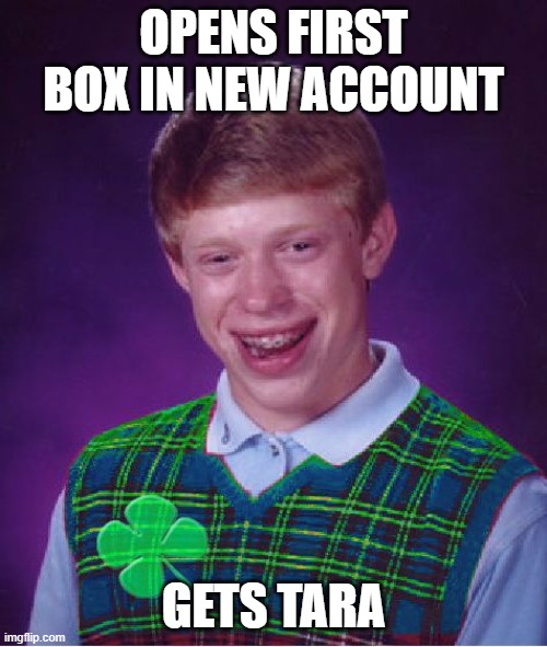 its true | OPENS FIRST BOX IN NEW ACCOUNT; GETS TARA | image tagged in good luck brian | made w/ Imgflip meme maker