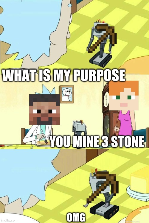 Wooden Pickaxe Robot | WHAT IS MY PURPOSE; YOU MINE 3 STONE; OMG | image tagged in what's my purpose - butter robot | made w/ Imgflip meme maker