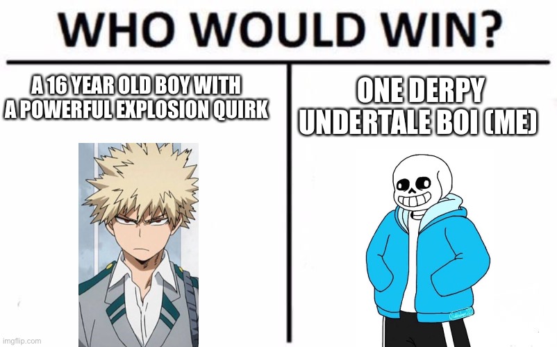 Who would win? |  A 16 YEAR OLD BOY WITH A POWERFUL EXPLOSION QUIRK; ONE DERPY UNDERTALE BOI (ME) | image tagged in memes,who would win | made w/ Imgflip meme maker