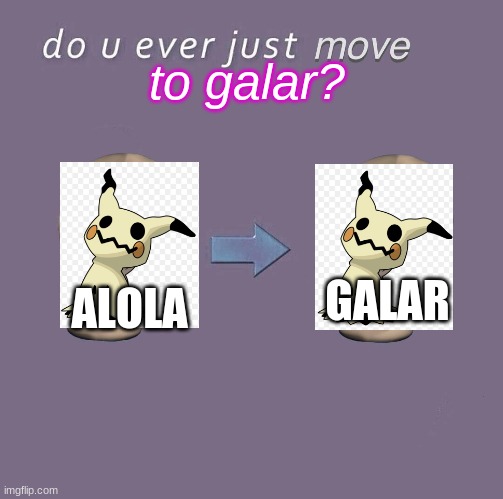 Do you ever just M O V E | to galar? ALOLA GALAR | image tagged in do you ever just m o v e | made w/ Imgflip meme maker