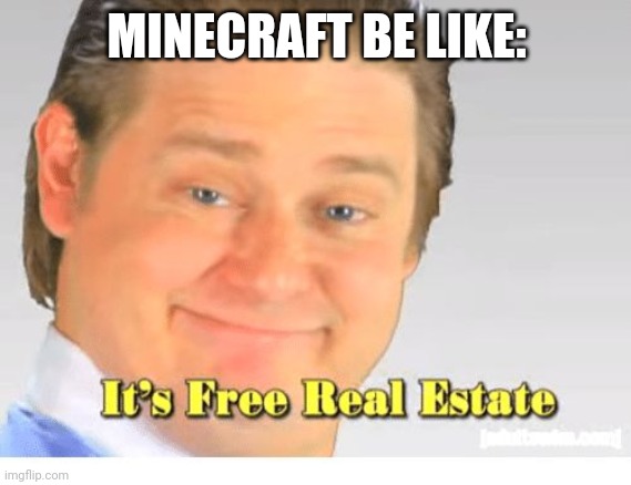 Minecraft be like: | MINECRAFT BE LIKE: | image tagged in it's free real estate | made w/ Imgflip meme maker