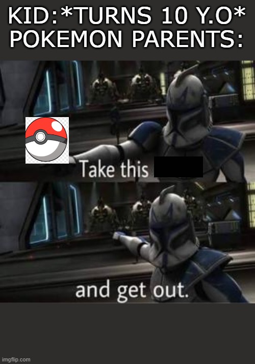 Take this shit and get out | KID:*TURNS 10 Y.O*
POKEMON PARENTS: | image tagged in take this shit and get out | made w/ Imgflip meme maker