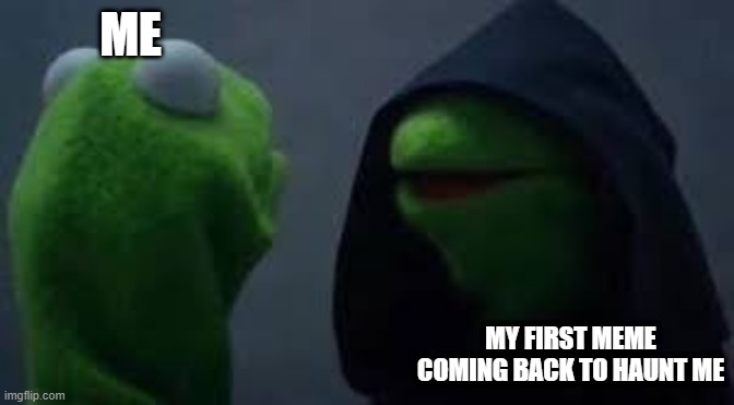 your worst nightmare | ME; MY FIRST MEME COMING BACK TO HAUNT ME | image tagged in kermit the frog,evil kermit,repost | made w/ Imgflip meme maker