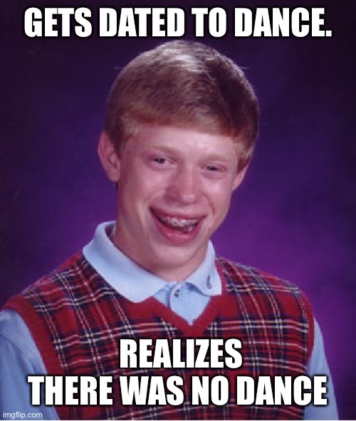 Bad Luck Brian Meme | GETS DATED TO DANCE. REALIZES THERE WAS NO DANCE | image tagged in memes,bad luck brian | made w/ Imgflip meme maker