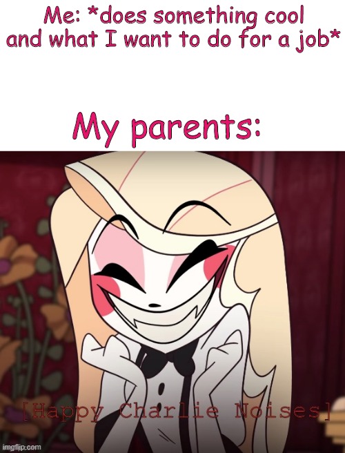 Parents are awesome | Me: *does something cool and what I want to do for a job*; My parents: | image tagged in parents,wholesome,hazbin hotel,vivziepop,memes | made w/ Imgflip meme maker