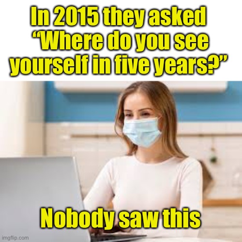 Never saw this | In 2015 they asked 
“Where do you see yourself in five years?”; Nobody saw this | image tagged in woman at home wearing mask,covid-19,fortune teller | made w/ Imgflip meme maker