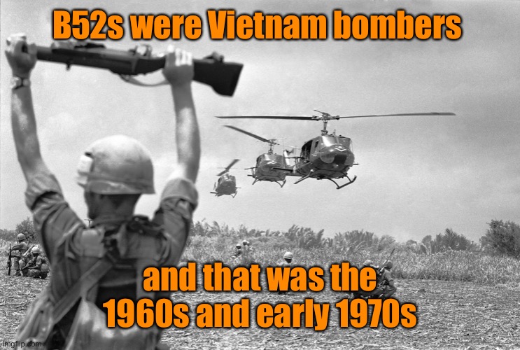 Vietnam war meme | B52s were Vietnam bombers and that was the 1960s and early 1970s | image tagged in vietnam war meme | made w/ Imgflip meme maker