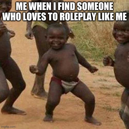 Anybody wanna rp? | ME WHEN I FIND SOMEONE WHO LOVES TO ROLEPLAY LIKE ME | image tagged in memes,third world success kid | made w/ Imgflip meme maker