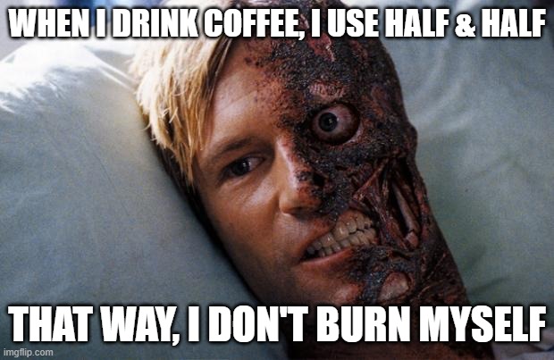 Two-Face's coffee | WHEN I DRINK COFFEE, I USE HALF & HALF; THAT WAY, I DON'T BURN MYSELF | image tagged in two face,batman,coffee,puns,the dark knight,bad pun | made w/ Imgflip meme maker