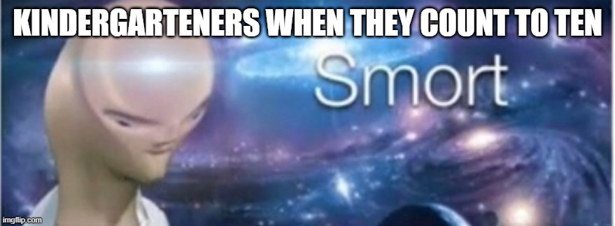 Meme man smort | KINDERGARTENERS WHEN THEY COUNT TO TEN | image tagged in meme man smort | made w/ Imgflip meme maker