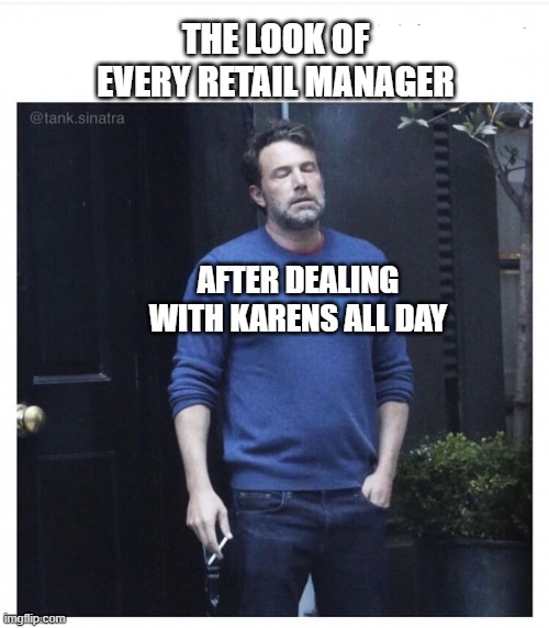 Ben affleck smoking | THE LOOK OF EVERY RETAIL MANAGER; AFTER DEALING WITH KARENS ALL DAY | image tagged in ben affleck smoking | made w/ Imgflip meme maker