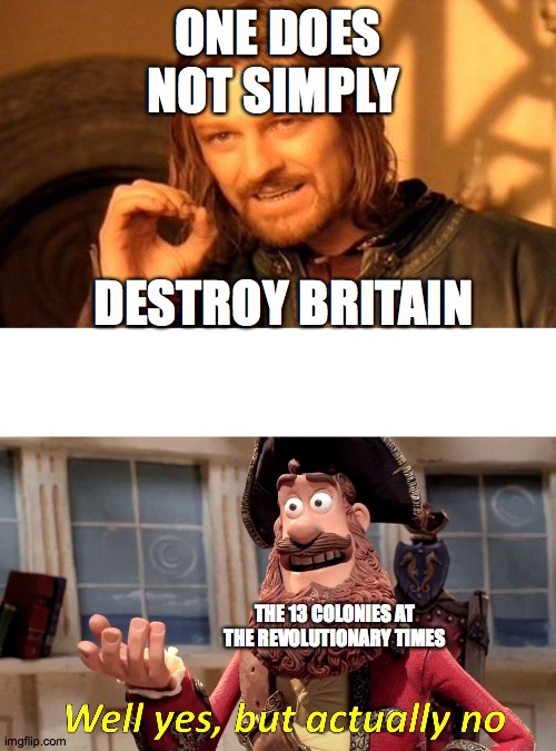 thirteen colonies: revolutionary style | ONE DOES NOT SIMPLY; DESTROY BRITAIN; THE 13 COLONIES AT THE REVOLUTIONARY TIMES | image tagged in memes,one does not simply,well yes but actually no | made w/ Imgflip meme maker