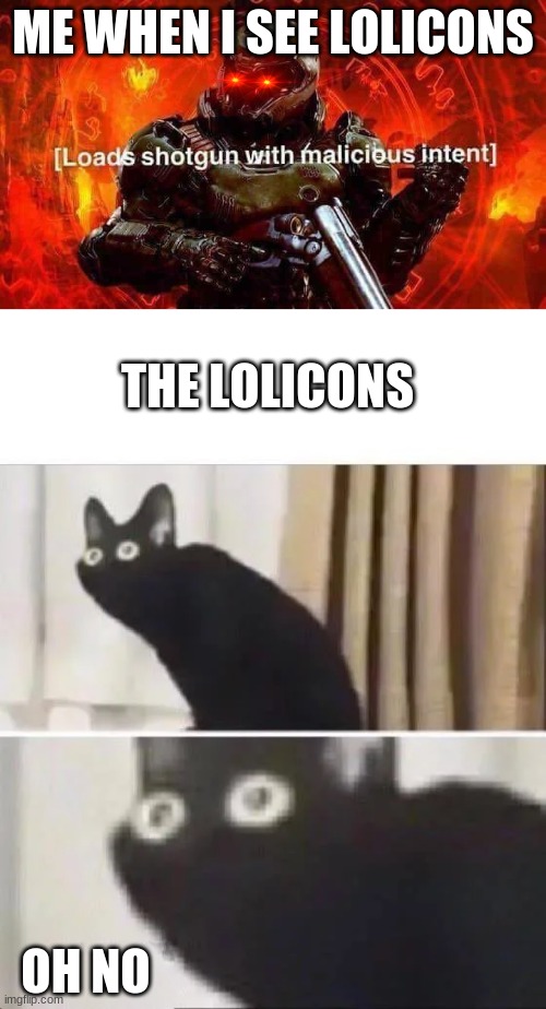 ME WHEN I SEE LOLICONS; THE LOLICONS; OH NO | image tagged in loads shotgun with malicious intent,oh no black cat | made w/ Imgflip meme maker