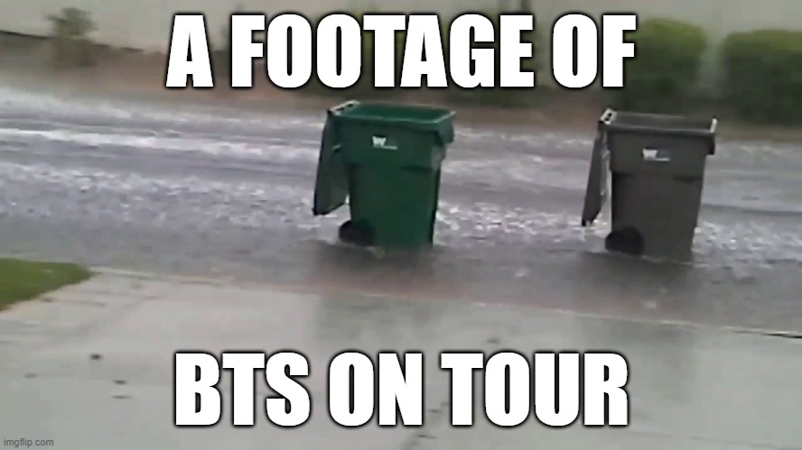Bts on tour today | A FOOTAGE OF; BTS ON TOUR | image tagged in bts,trash | made w/ Imgflip meme maker