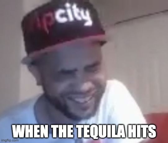 WHEN THE TEQUILA HITS | made w/ Imgflip meme maker