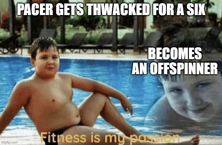 fitness is my passion | PACER GETS THWACKED FOR A SIX; BECOMES AN OFFSPINNER | image tagged in fitness is my passion,memes,cricket | made w/ Imgflip meme maker