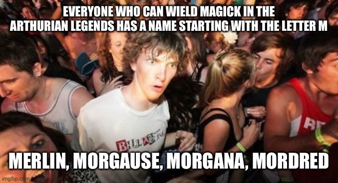 Assuming, of course, that Mordred inherited his mother’s “gifts”. . . | EVERYONE WHO CAN WIELD MAGICK IN THE ARTHURIAN LEGENDS HAS A NAME STARTING WITH THE LETTER M; MERLIN, MORGAUSE, MORGANA, MORDRED | image tagged in memes,sudden clarity clarence | made w/ Imgflip meme maker