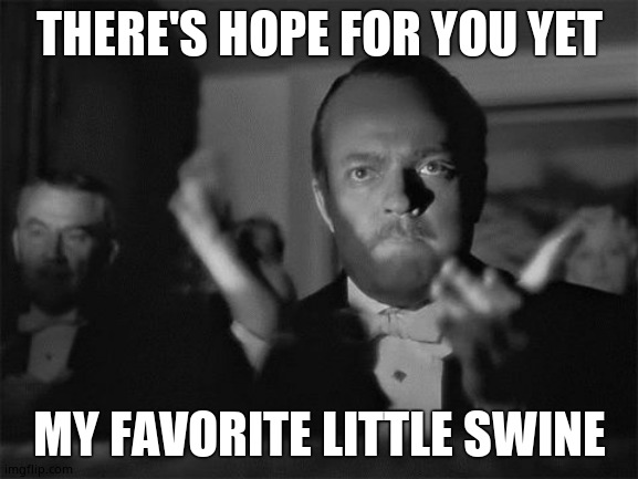 clapping | THERE'S HOPE FOR YOU YET MY FAVORITE LITTLE SWINE | image tagged in clapping | made w/ Imgflip meme maker